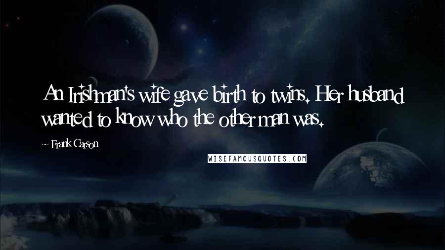 Frank Carson Quotes: An Irishman's wife gave birth to twins. Her husband wanted to know who the other man was.