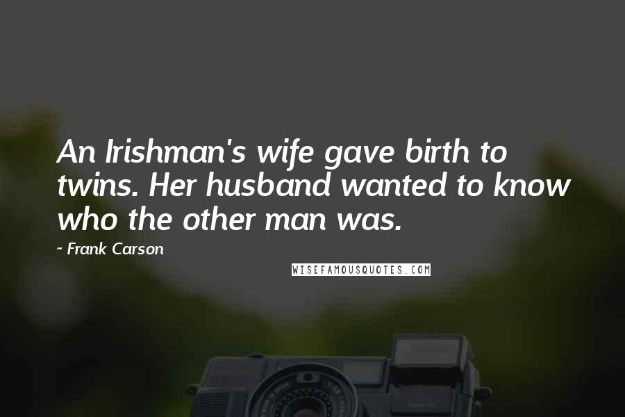 Frank Carson Quotes: An Irishman's wife gave birth to twins. Her husband wanted to know who the other man was.