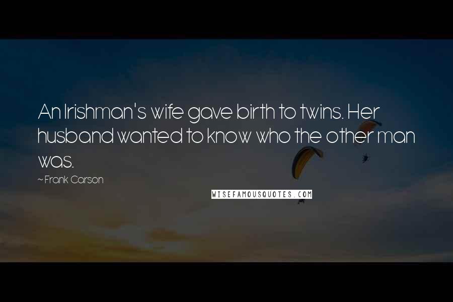 Frank Carson Quotes: An Irishman's wife gave birth to twins. Her husband wanted to know who the other man was.