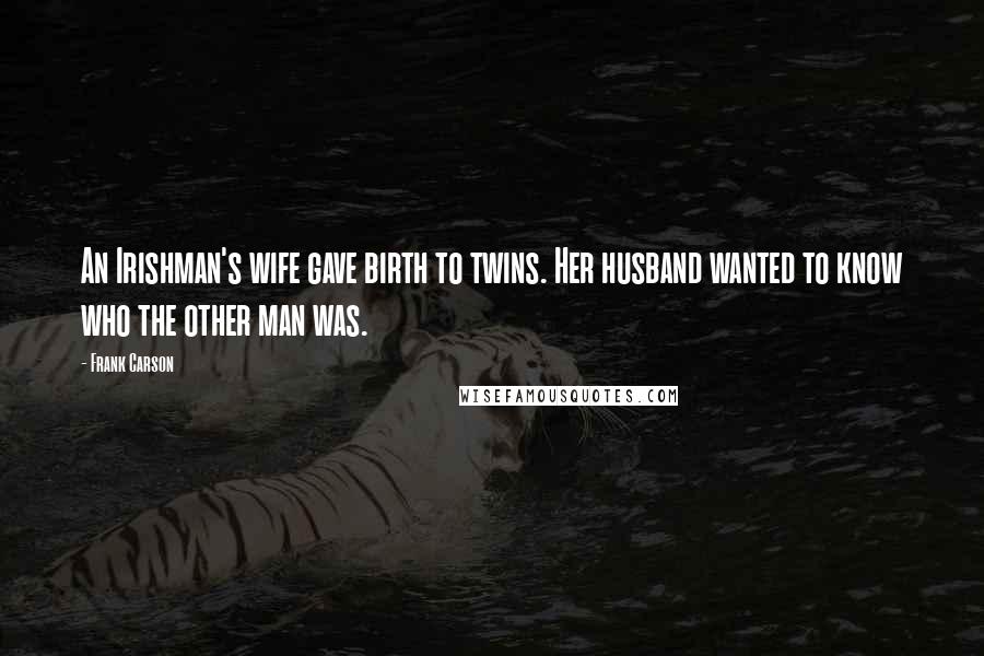 Frank Carson Quotes: An Irishman's wife gave birth to twins. Her husband wanted to know who the other man was.