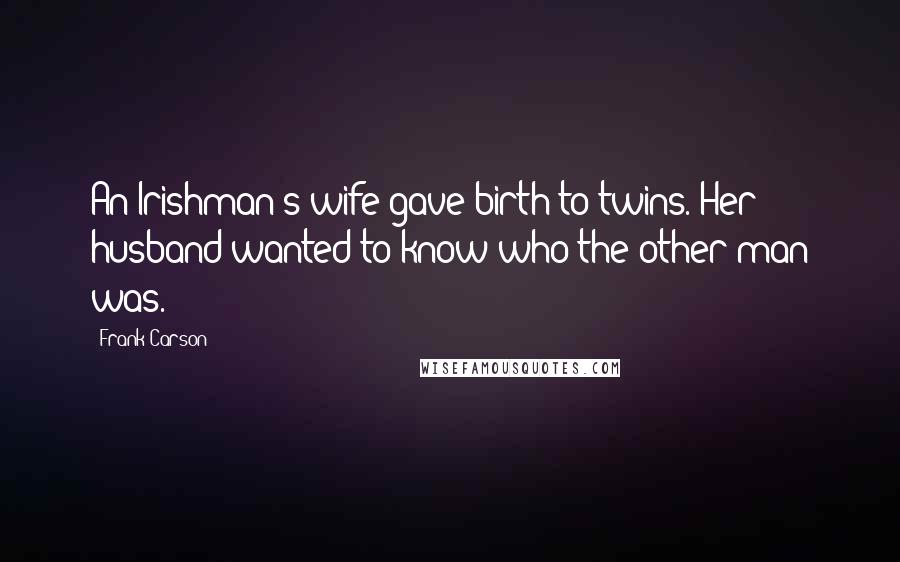 Frank Carson Quotes: An Irishman's wife gave birth to twins. Her husband wanted to know who the other man was.