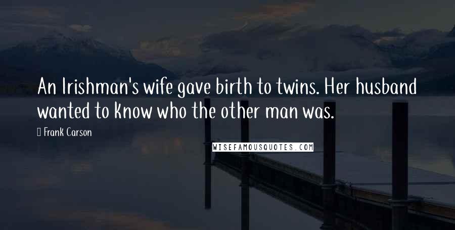 Frank Carson Quotes: An Irishman's wife gave birth to twins. Her husband wanted to know who the other man was.