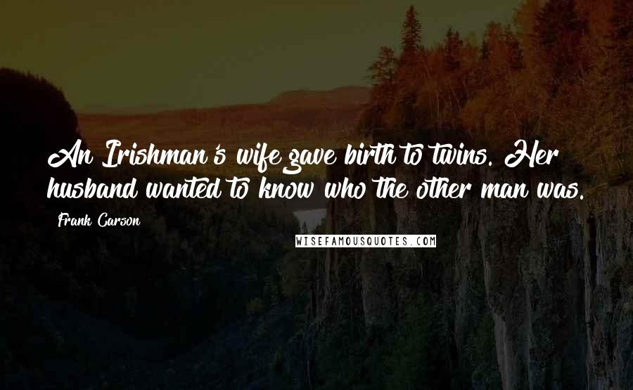 Frank Carson Quotes: An Irishman's wife gave birth to twins. Her husband wanted to know who the other man was.