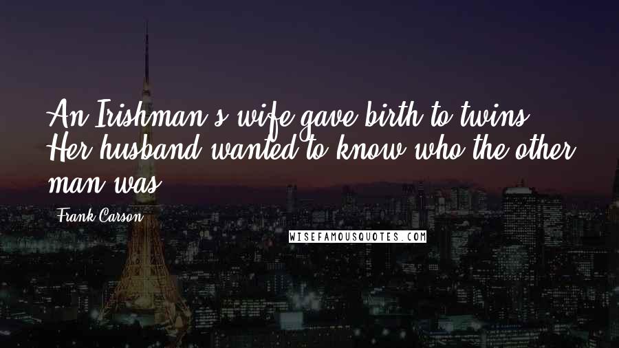 Frank Carson Quotes: An Irishman's wife gave birth to twins. Her husband wanted to know who the other man was.