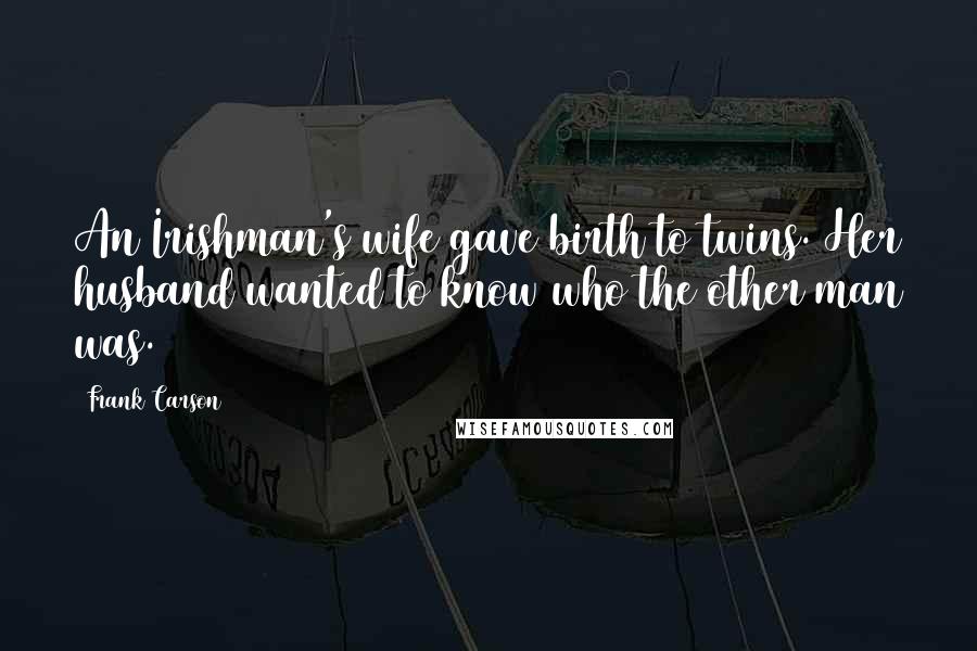 Frank Carson Quotes: An Irishman's wife gave birth to twins. Her husband wanted to know who the other man was.