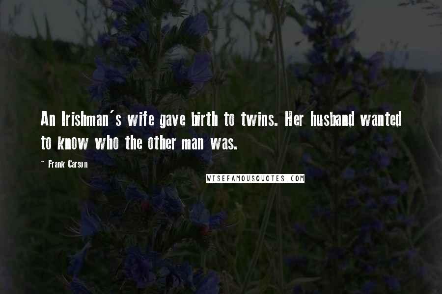 Frank Carson Quotes: An Irishman's wife gave birth to twins. Her husband wanted to know who the other man was.