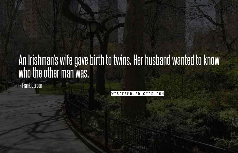 Frank Carson Quotes: An Irishman's wife gave birth to twins. Her husband wanted to know who the other man was.