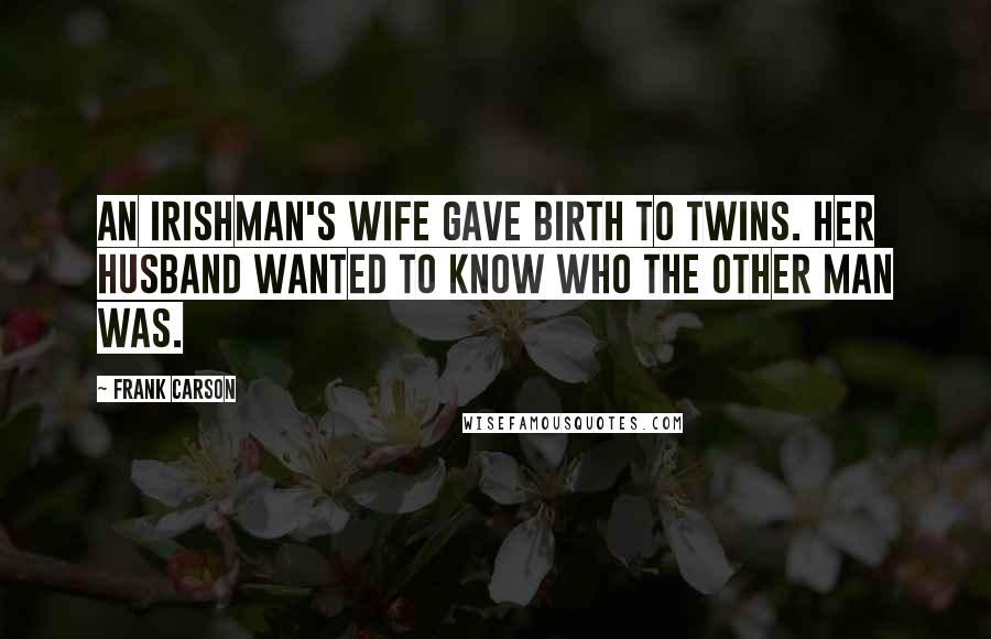 Frank Carson Quotes: An Irishman's wife gave birth to twins. Her husband wanted to know who the other man was.