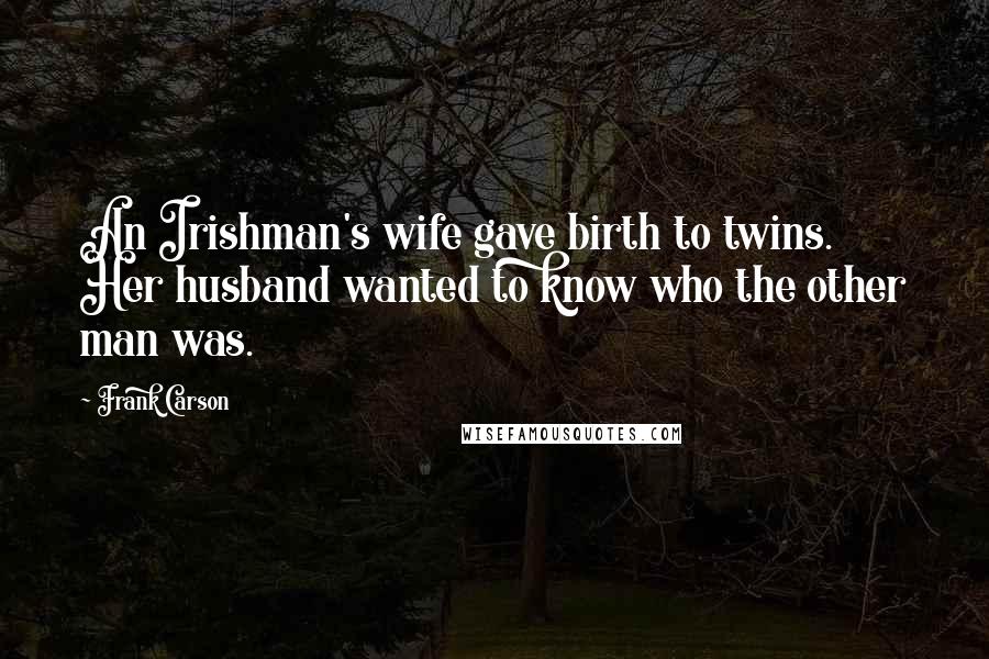 Frank Carson Quotes: An Irishman's wife gave birth to twins. Her husband wanted to know who the other man was.