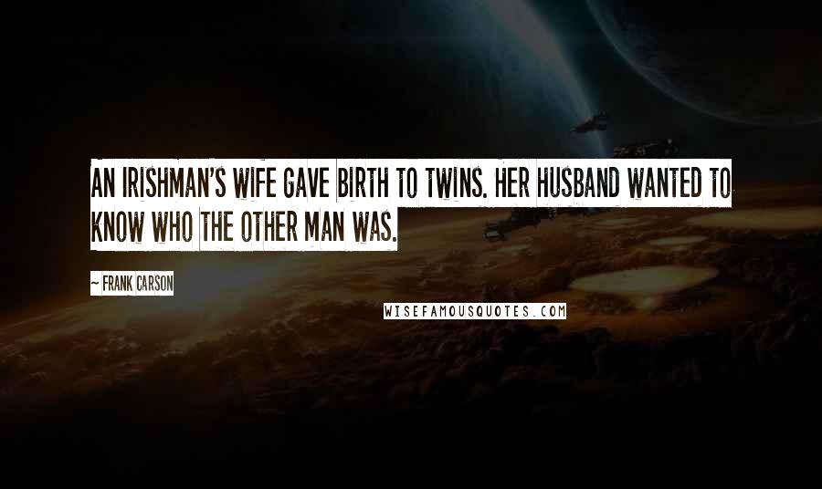 Frank Carson Quotes: An Irishman's wife gave birth to twins. Her husband wanted to know who the other man was.