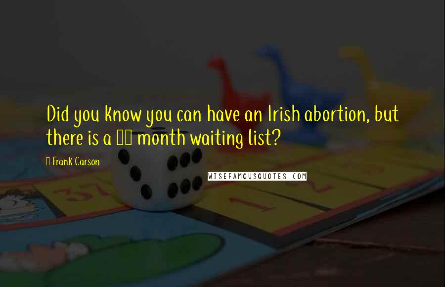 Frank Carson Quotes: Did you know you can have an Irish abortion, but there is a 12 month waiting list?
