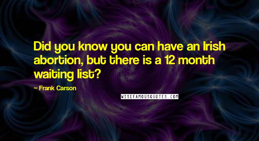 Frank Carson Quotes: Did you know you can have an Irish abortion, but there is a 12 month waiting list?