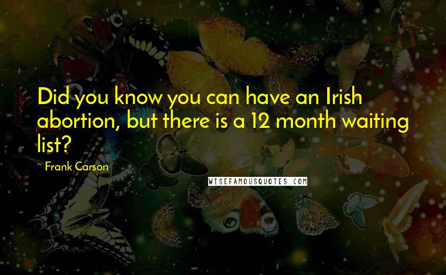 Frank Carson Quotes: Did you know you can have an Irish abortion, but there is a 12 month waiting list?