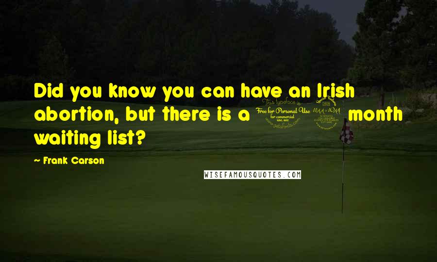 Frank Carson Quotes: Did you know you can have an Irish abortion, but there is a 12 month waiting list?