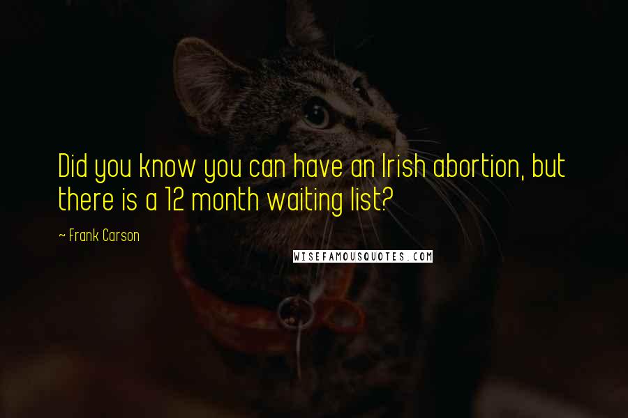 Frank Carson Quotes: Did you know you can have an Irish abortion, but there is a 12 month waiting list?