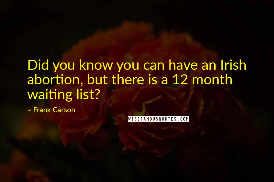 Frank Carson Quotes: Did you know you can have an Irish abortion, but there is a 12 month waiting list?