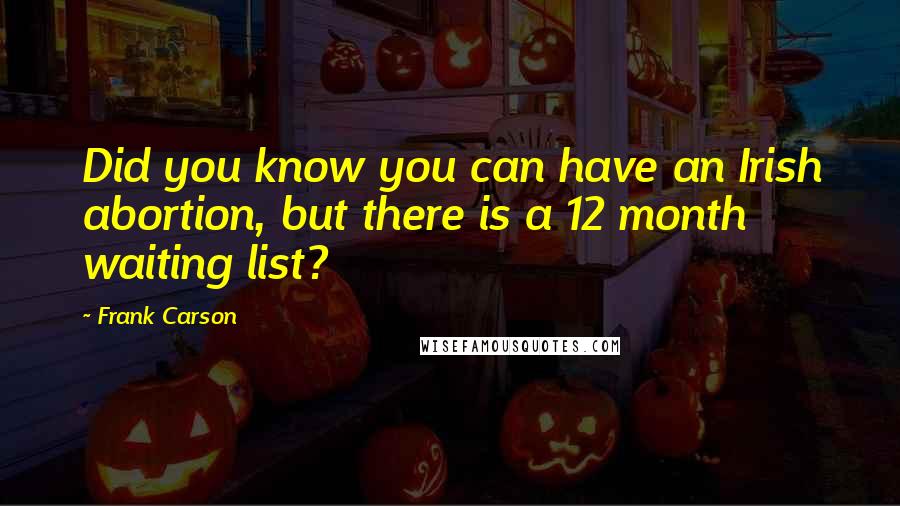 Frank Carson Quotes: Did you know you can have an Irish abortion, but there is a 12 month waiting list?