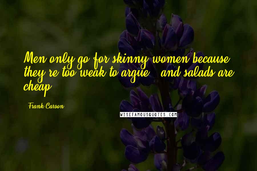 Frank Carson Quotes: Men only go for skinny women because they're too weak to argue - and salads are cheap.