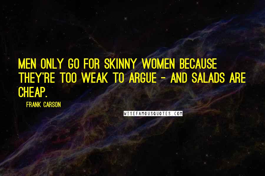 Frank Carson Quotes: Men only go for skinny women because they're too weak to argue - and salads are cheap.