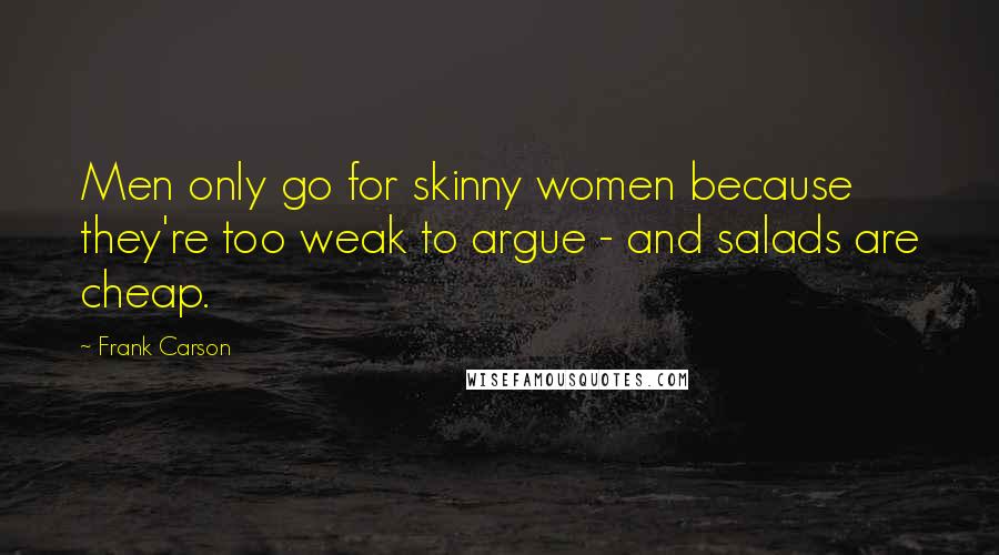 Frank Carson Quotes: Men only go for skinny women because they're too weak to argue - and salads are cheap.