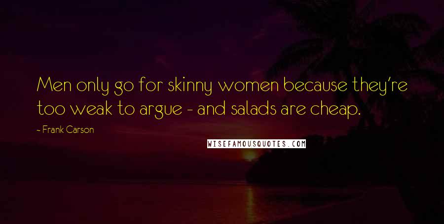 Frank Carson Quotes: Men only go for skinny women because they're too weak to argue - and salads are cheap.