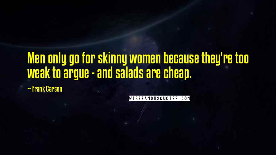 Frank Carson Quotes: Men only go for skinny women because they're too weak to argue - and salads are cheap.