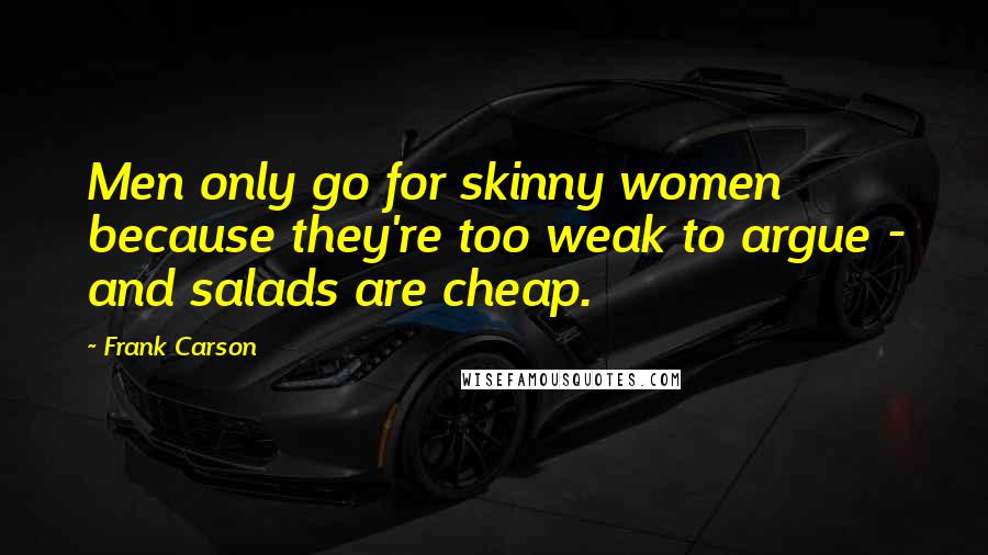 Frank Carson Quotes: Men only go for skinny women because they're too weak to argue - and salads are cheap.