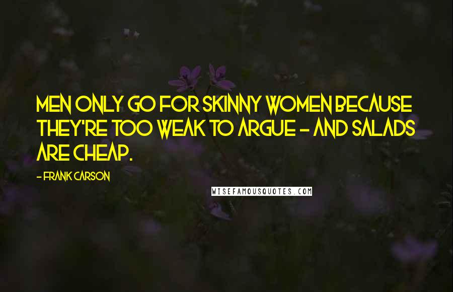 Frank Carson Quotes: Men only go for skinny women because they're too weak to argue - and salads are cheap.