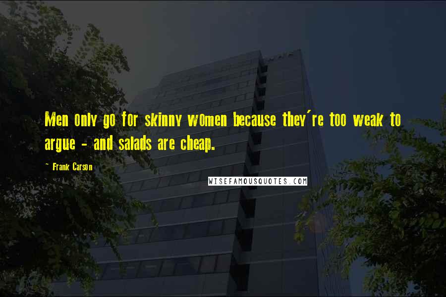 Frank Carson Quotes: Men only go for skinny women because they're too weak to argue - and salads are cheap.