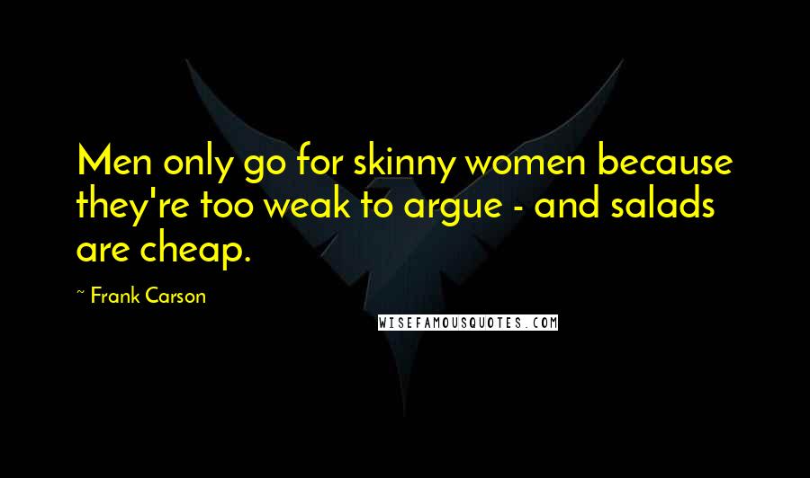 Frank Carson Quotes: Men only go for skinny women because they're too weak to argue - and salads are cheap.