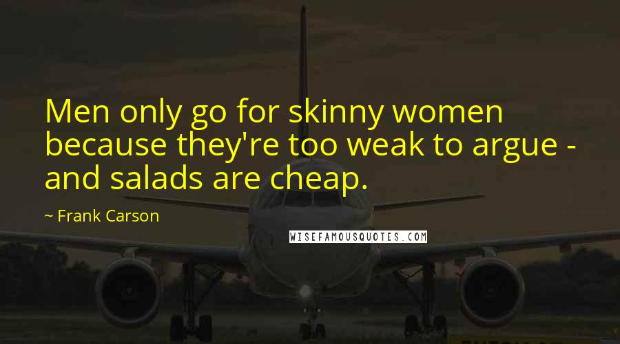 Frank Carson Quotes: Men only go for skinny women because they're too weak to argue - and salads are cheap.