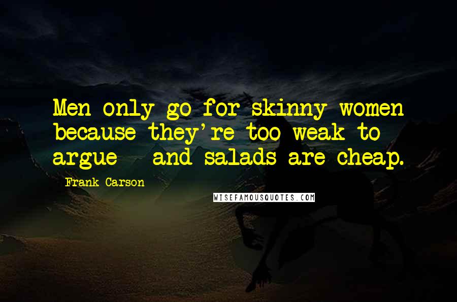 Frank Carson Quotes: Men only go for skinny women because they're too weak to argue - and salads are cheap.