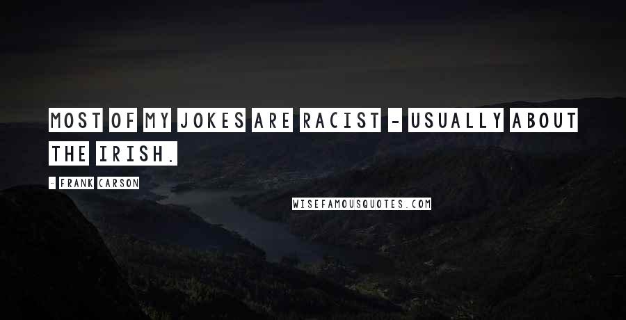 Frank Carson Quotes: Most of my jokes are racist - usually about the Irish.