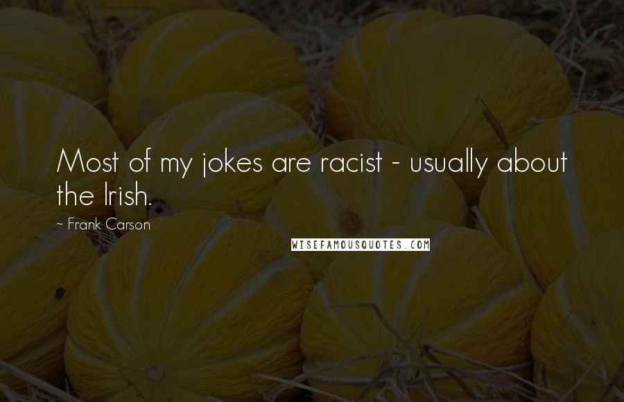 Frank Carson Quotes: Most of my jokes are racist - usually about the Irish.