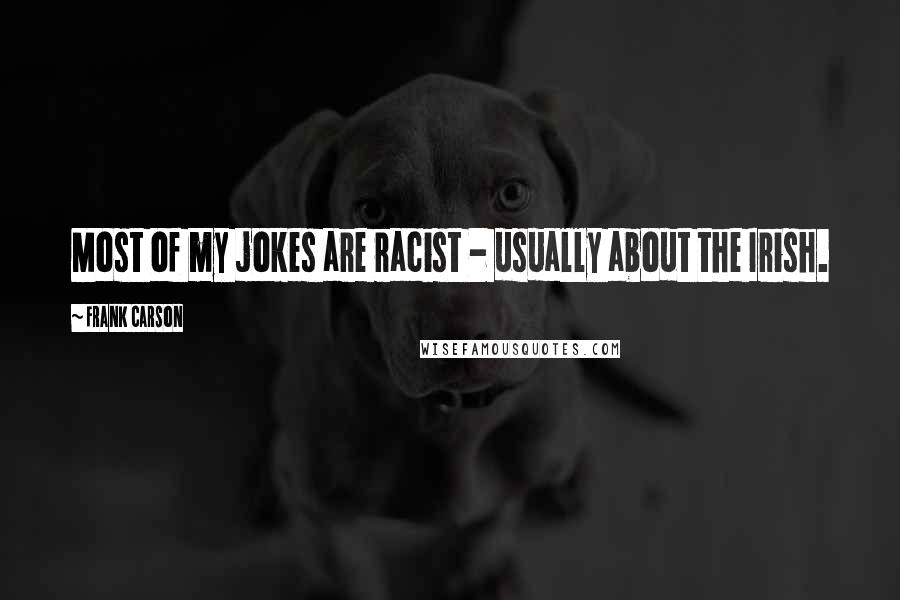 Frank Carson Quotes: Most of my jokes are racist - usually about the Irish.