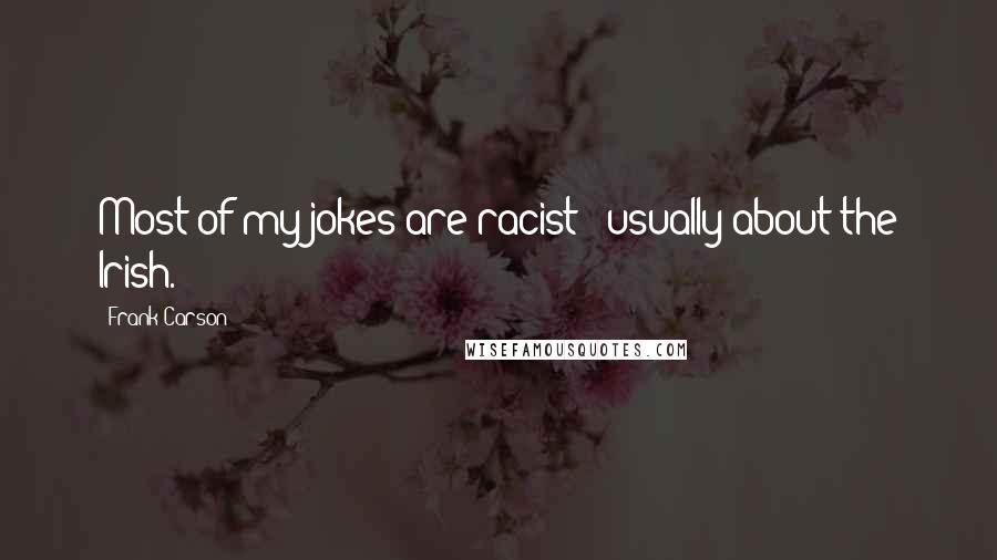 Frank Carson Quotes: Most of my jokes are racist - usually about the Irish.