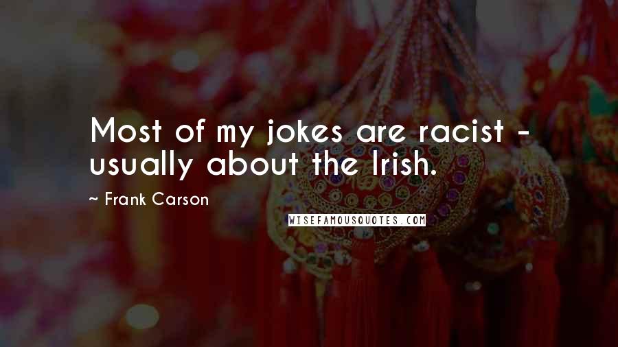 Frank Carson Quotes: Most of my jokes are racist - usually about the Irish.