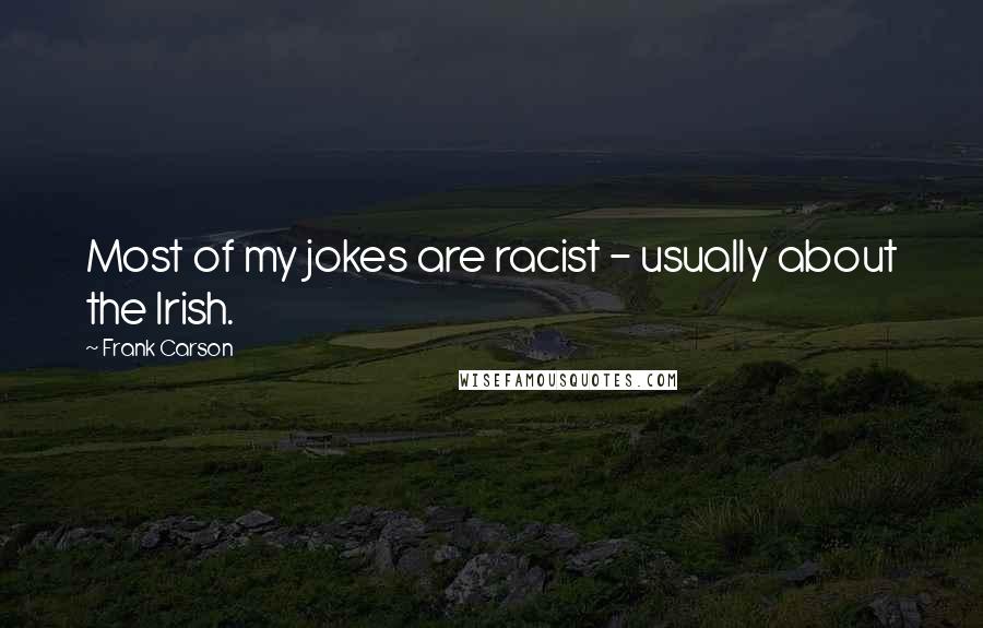 Frank Carson Quotes: Most of my jokes are racist - usually about the Irish.