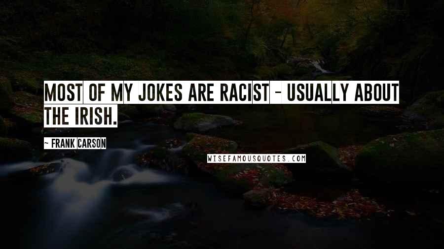 Frank Carson Quotes: Most of my jokes are racist - usually about the Irish.