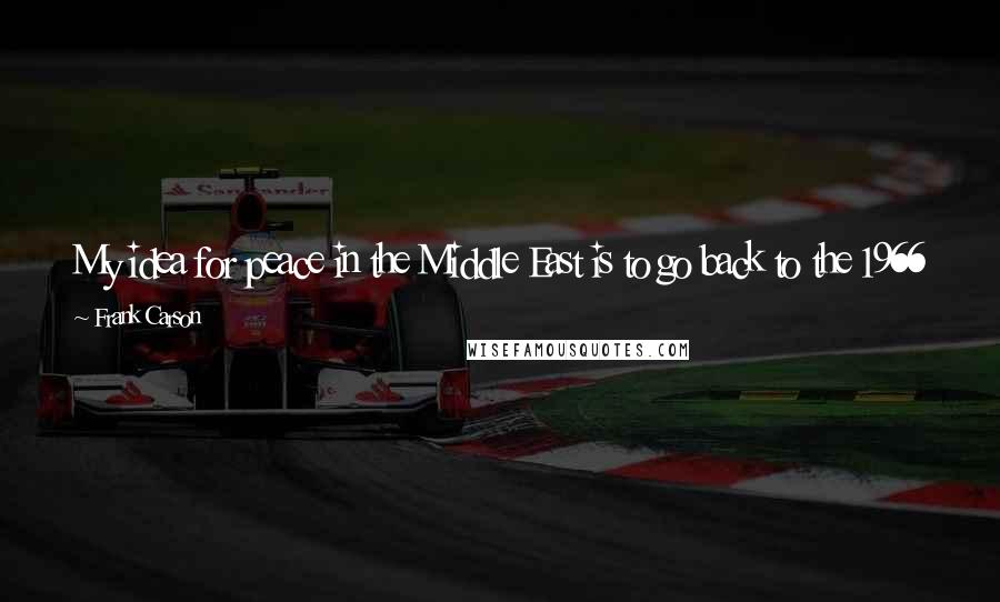 Frank Carson Quotes: My idea for peace in the Middle East is to go back to the 1966 line, but to build even more houses for the Palestinians, who are a poor people.