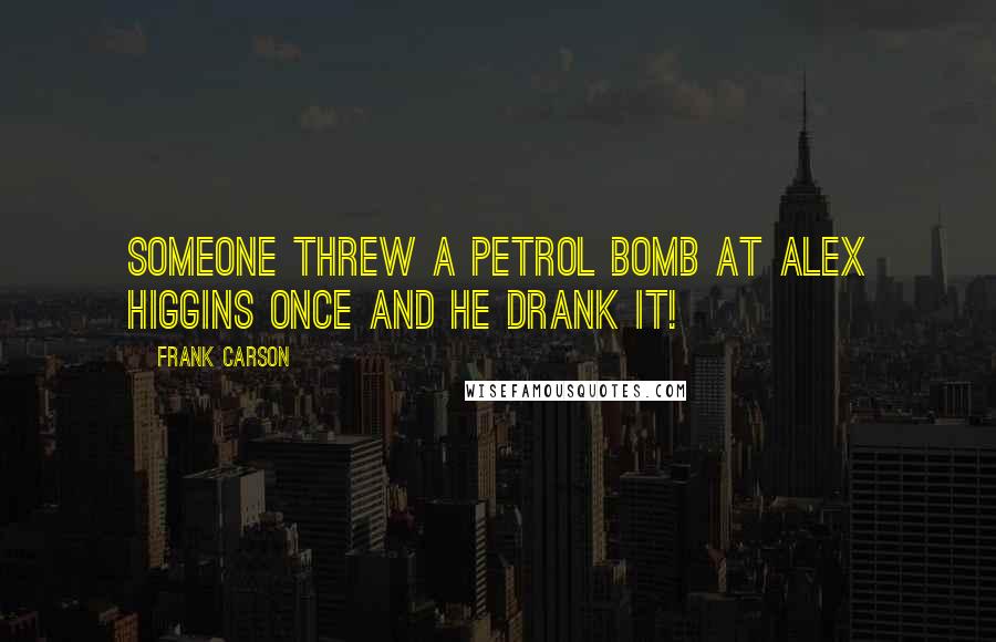 Frank Carson Quotes: Someone threw a petrol bomb at Alex Higgins once and he drank it!