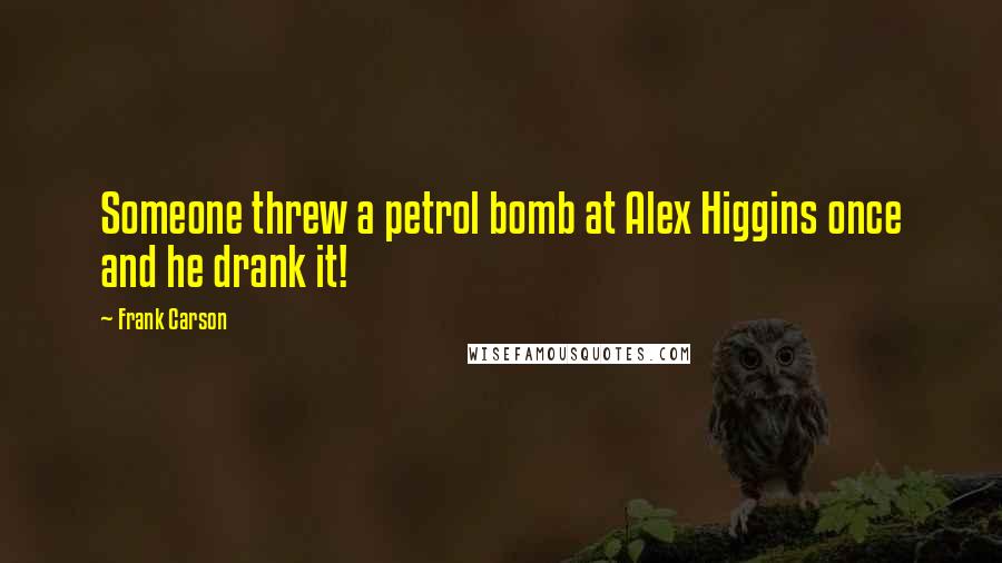 Frank Carson Quotes: Someone threw a petrol bomb at Alex Higgins once and he drank it!
