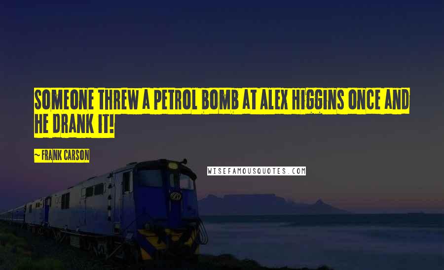 Frank Carson Quotes: Someone threw a petrol bomb at Alex Higgins once and he drank it!