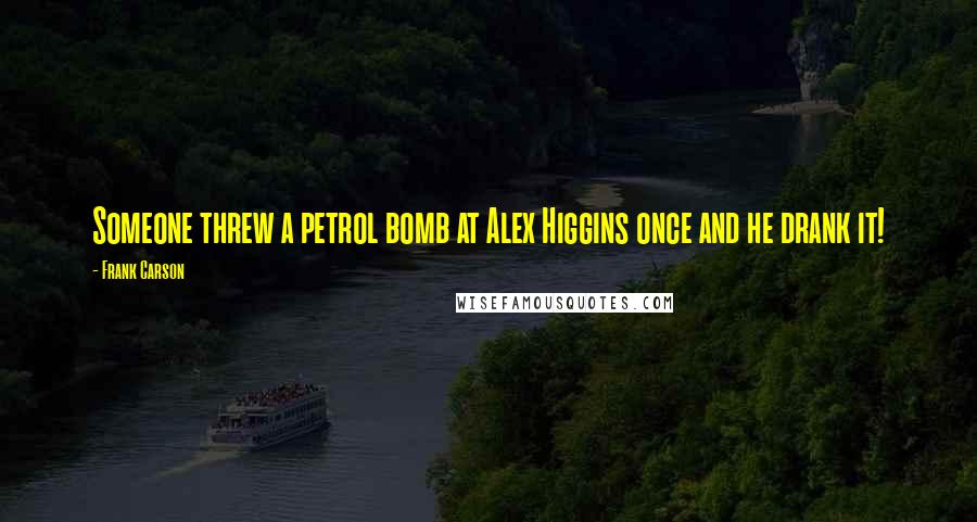 Frank Carson Quotes: Someone threw a petrol bomb at Alex Higgins once and he drank it!