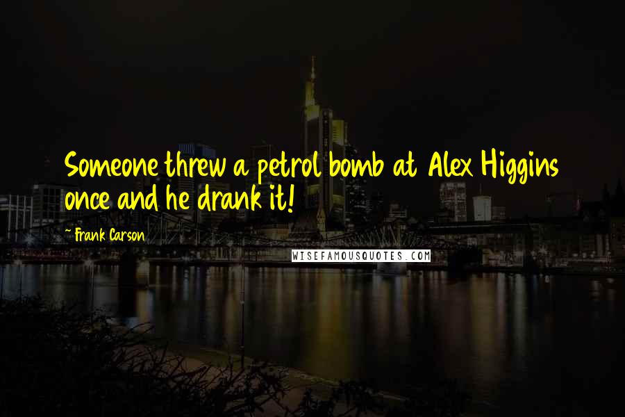 Frank Carson Quotes: Someone threw a petrol bomb at Alex Higgins once and he drank it!