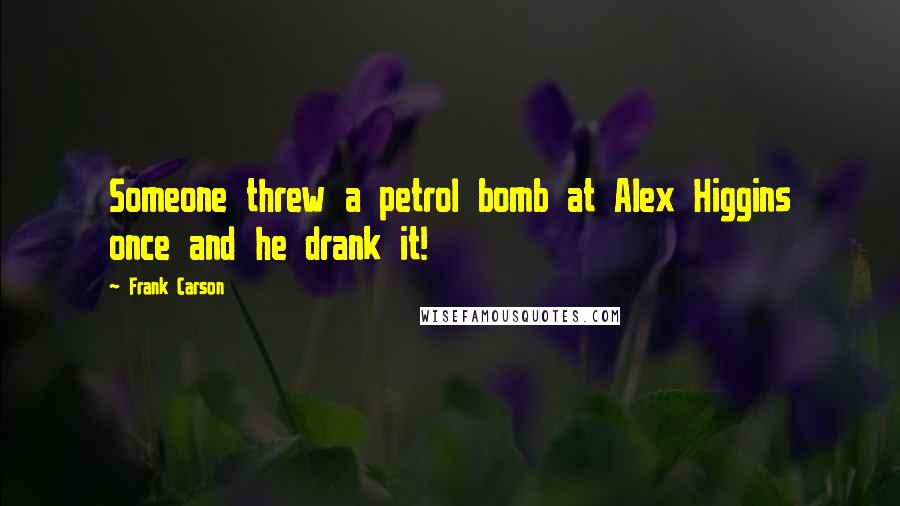 Frank Carson Quotes: Someone threw a petrol bomb at Alex Higgins once and he drank it!