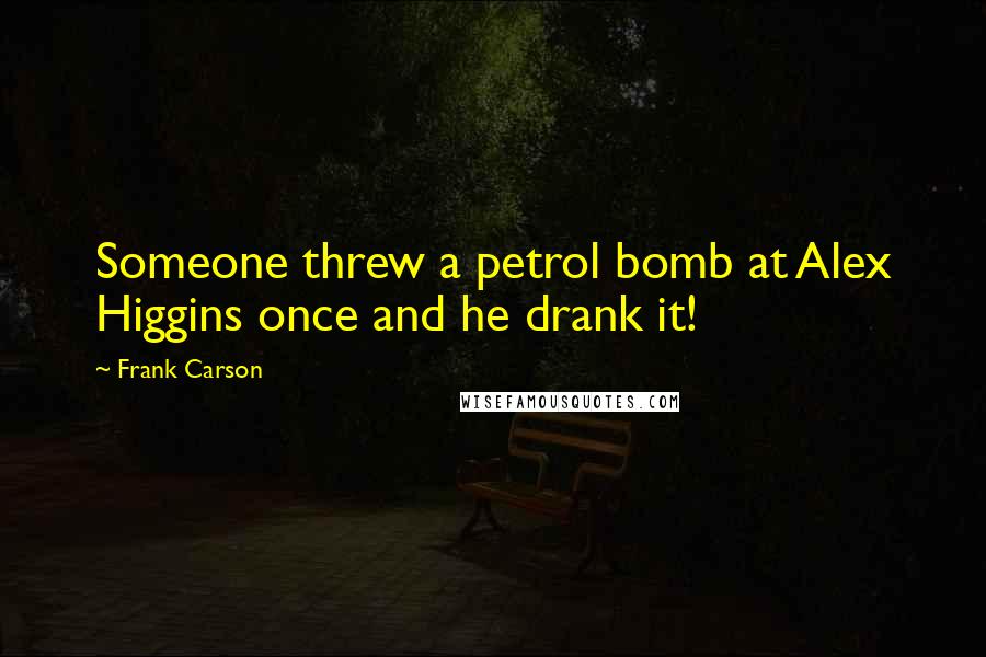 Frank Carson Quotes: Someone threw a petrol bomb at Alex Higgins once and he drank it!