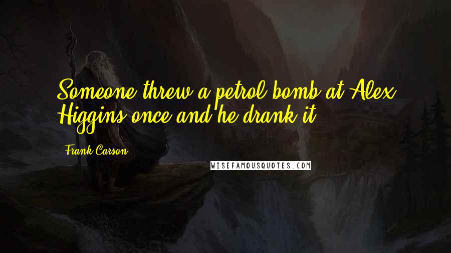 Frank Carson Quotes: Someone threw a petrol bomb at Alex Higgins once and he drank it!