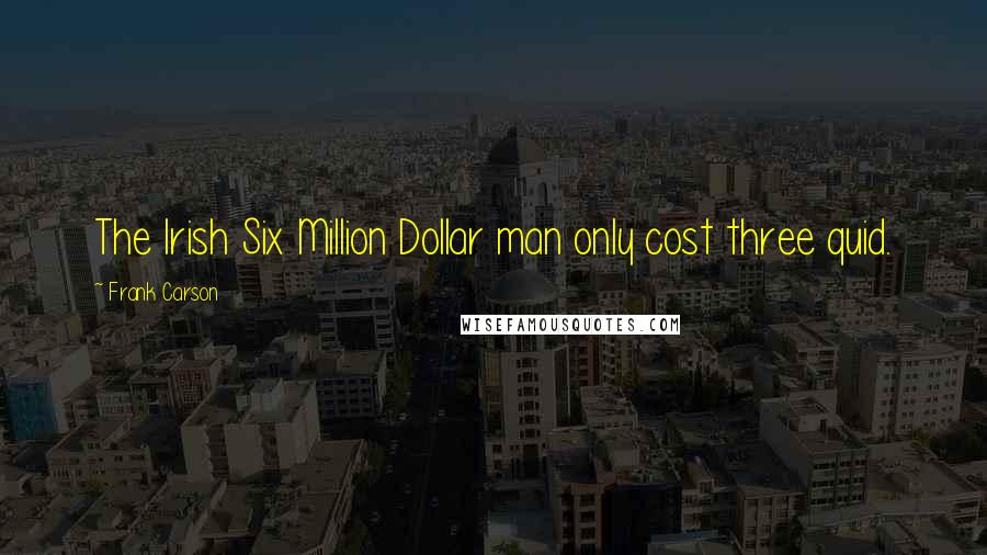 Frank Carson Quotes: The Irish Six Million Dollar man only cost three quid.