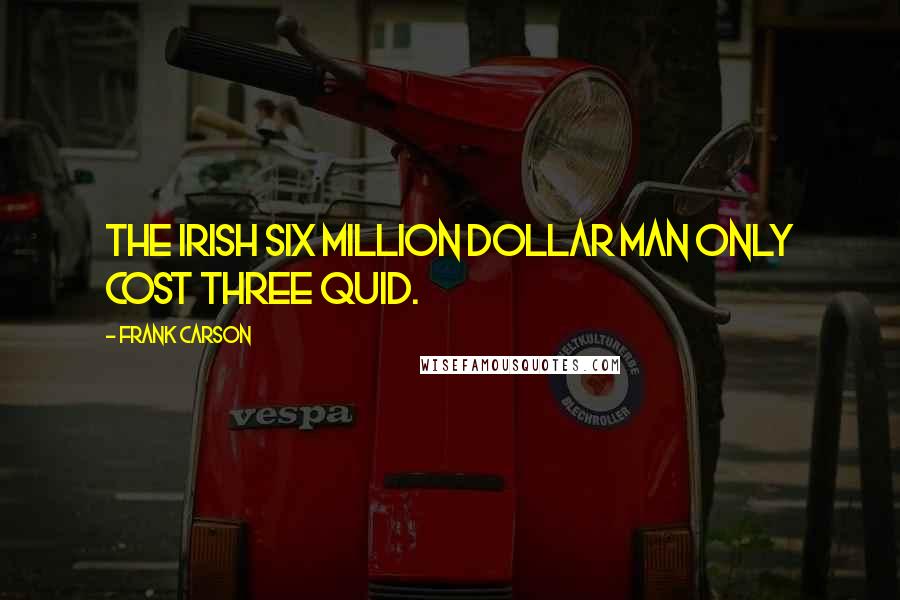 Frank Carson Quotes: The Irish Six Million Dollar man only cost three quid.